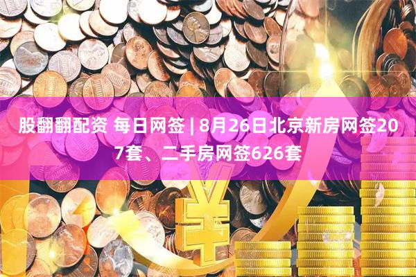 股翻翻配资 每日网签 | 8月26日北京新房网签207套、二手房网签626套