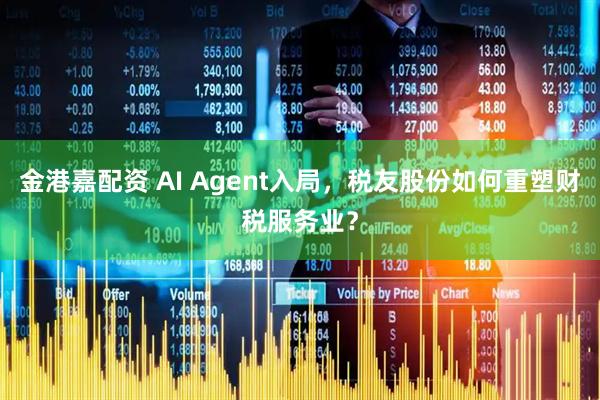 金港嘉配资 AI Agent入局，税友股份如何重塑财税服务业？