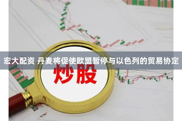 宏大配资 丹麦将促使欧盟暂停与以色列的贸易协定