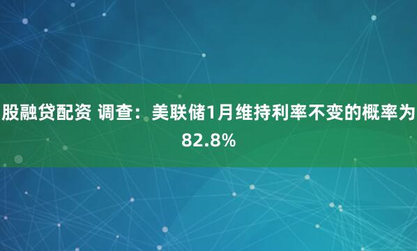 股融贷配资 调查：美联储1月维持利率不变的概率为82.8%