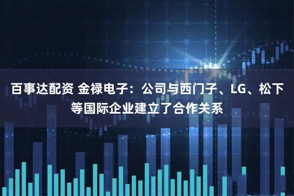 百事达配资 金禄电子：公司与西门子、LG、松下等国际企业建立了合作关系